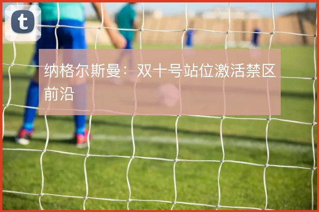 纳格尔斯曼：双十号站位激活禁区前沿