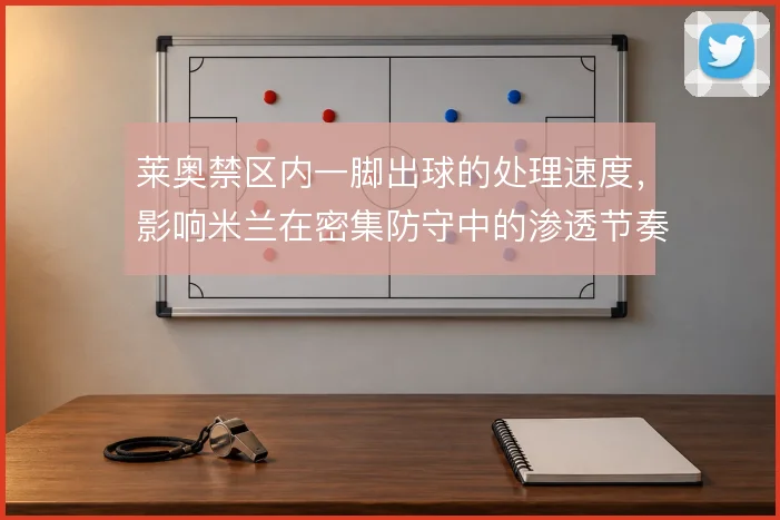 莱奥禁区内一脚出球的处理速度，影响米兰在密集防守中的渗透节奏