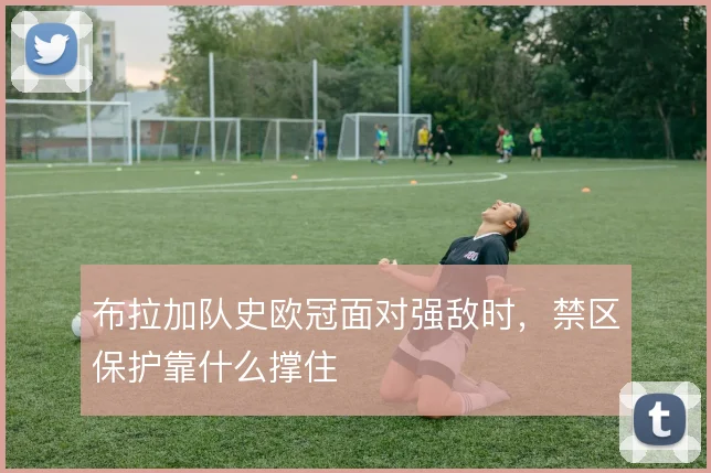 布拉加队史欧冠面对强敌时，禁区保护靠什么撑住