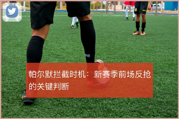 帕尔默拦截时机：新赛季前场反抢的关键判断