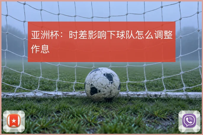亚洲杯:时差影响下球队怎么调整作息