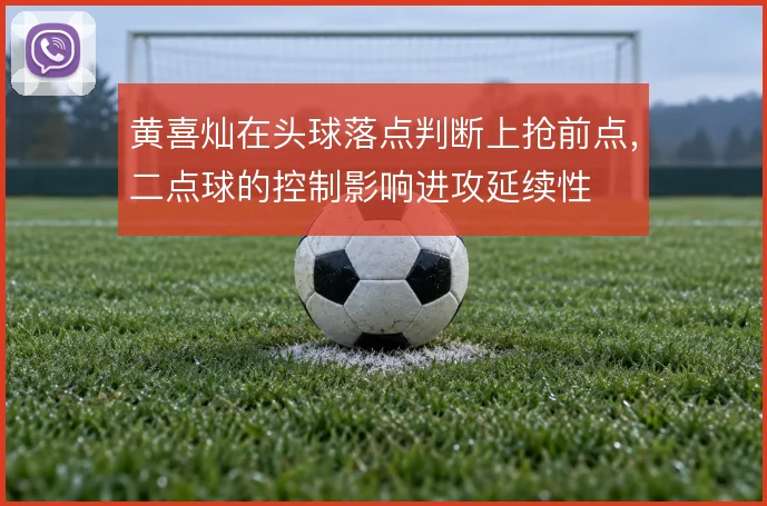 黄喜灿在头球落点判断上抢前点，二点球的控制影响进攻延续性