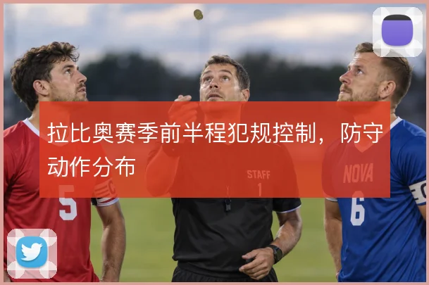 拉比奥赛季前半程犯规控制，防守动作分布