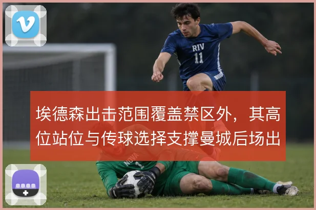 埃德森出击范围覆盖禁区外,其高位站位与传球选择支撑曼城后场出球体系