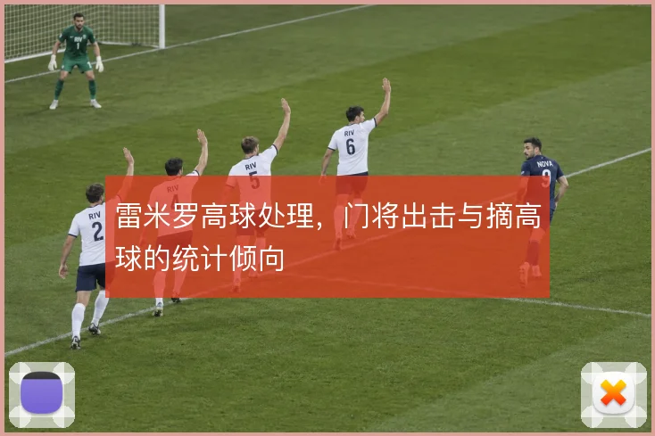 雷米罗高球处理,门将出击与摘高球的统计倾向