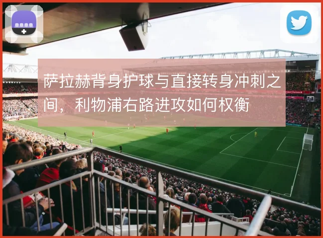 萨拉赫背身护球与直接转身冲刺之间,利物浦右路进攻如何权衡