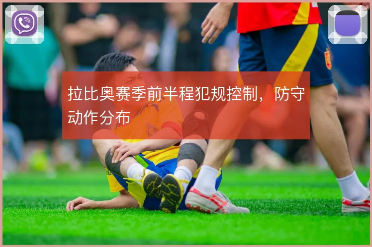 拉比奥赛季前半程犯规控制，防守动作分布