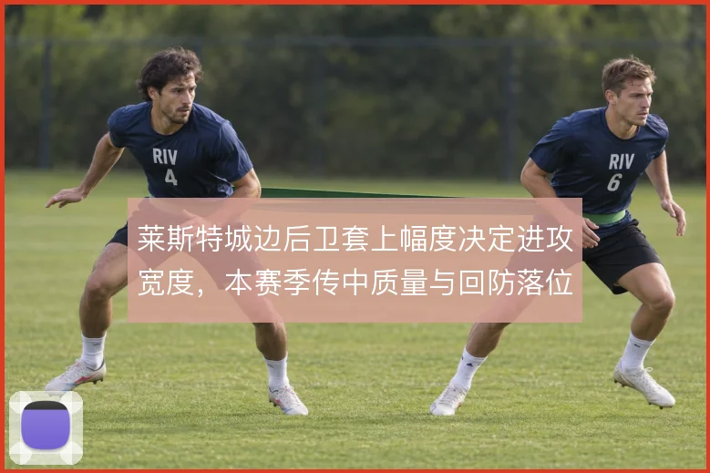 莱斯特城边后卫套上幅度决定进攻宽度，本赛季传中质量与回防落位形成联动