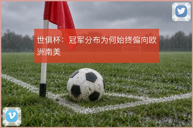 世俱杯：冠军分布为何始终偏向欧洲南美