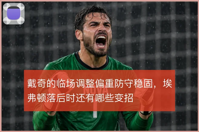 戴奇的临场调整偏重防守稳固,埃弗顿落后时还有哪些变招