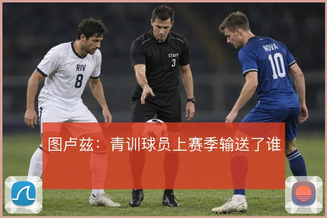 图卢兹:青训球员上赛季输送了谁
