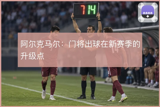 阿尔克马尔:门将出球在新赛季的升级点