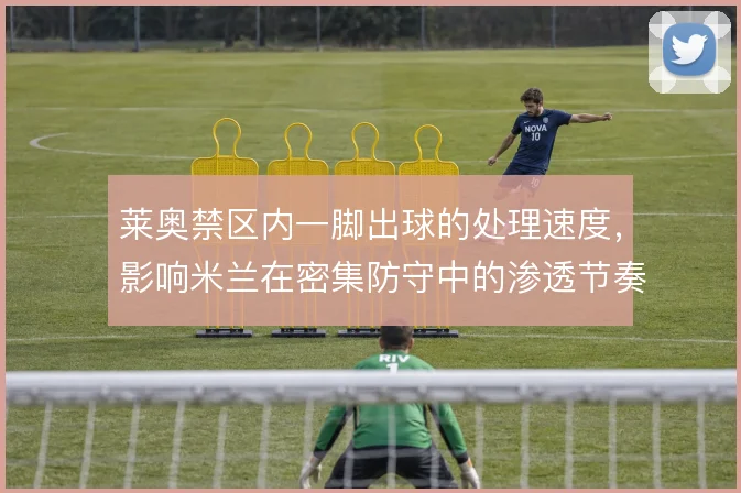 莱奥禁区内一脚出球的处理速度,影响米兰在密集防守中的渗透节奏