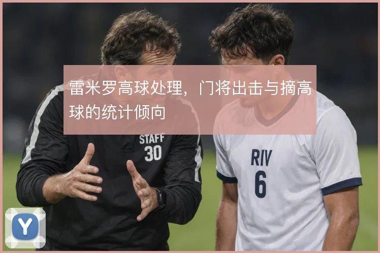 雷米罗高球处理，门将出击与摘高球的统计倾向