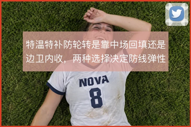 特温特补防轮转是靠中场回填还是边卫内收，两种选择决定防线弹性