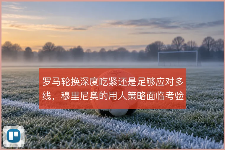 罗马轮换深度吃紧还是足够应对多线,穆里尼奥的用人策略面临考验