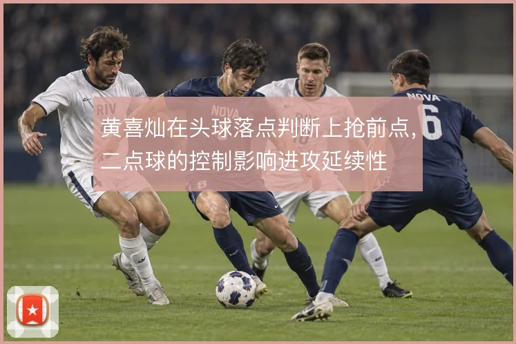 黄喜灿在头球落点判断上抢前点，二点球的控制影响进攻延续性