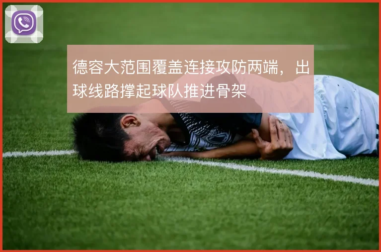 德容大范围覆盖连接攻防两端,出球线路撑起球队推进骨架