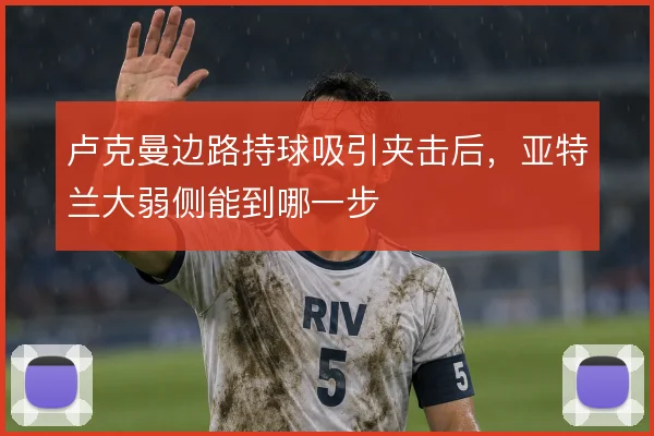卢克曼边路持球吸引夹击后,亚特兰大弱侧能到哪一步