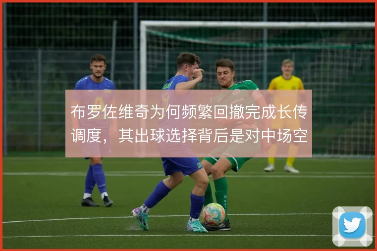 布罗佐维奇为何频繁回撤完成长传调度,其出球选择背后是对中场空间的判断