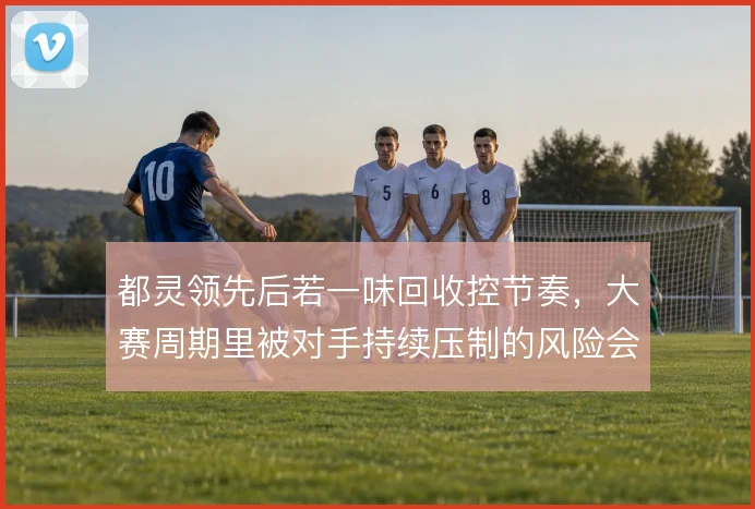 都灵领先后若一味回收控节奏，大赛周期里被对手持续压制的风险会放大