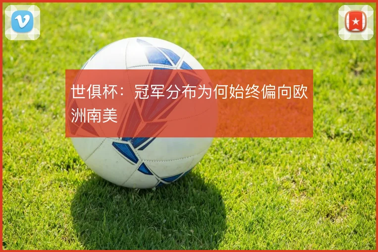 世俱杯：冠军分布为何始终偏向欧洲南美