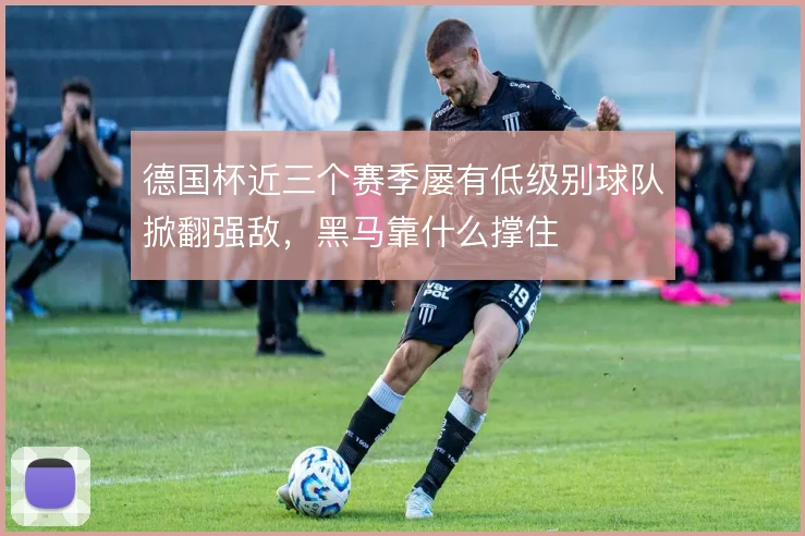 德国杯近三个赛季屡有低级别球队掀翻强敌，黑马靠什么撑住