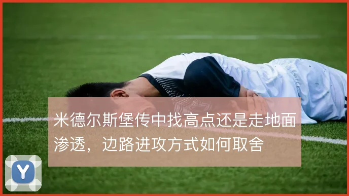 米德尔斯堡传中找高点还是走地面渗透,边路进攻方式如何取舍