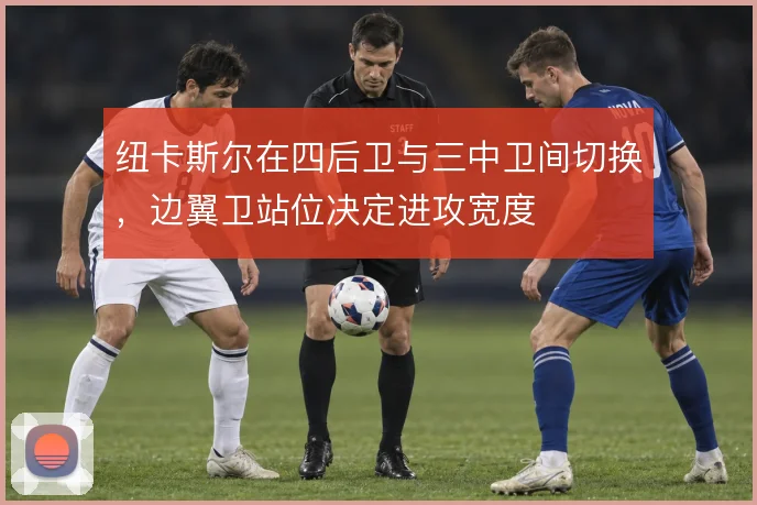 纽卡斯尔在四后卫与三中卫间切换，边翼卫站位决定进攻宽度