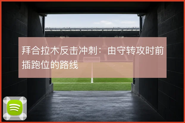 拜合拉木反击冲刺：由守转攻时前插跑位的路线