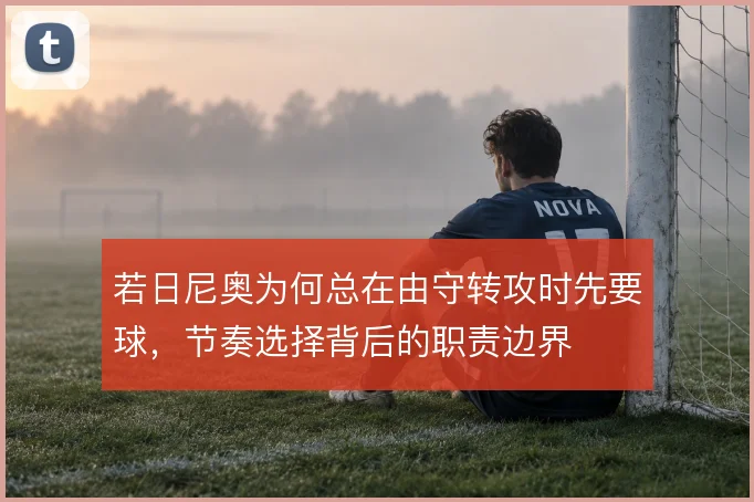 若日尼奥为何总在由守转攻时先要球，节奏选择背后的职责边界