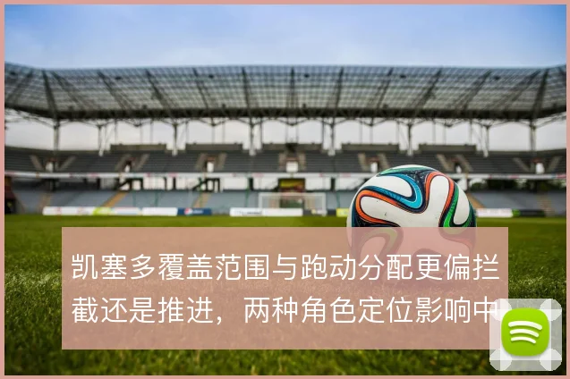 凯塞多覆盖范围与跑动分配更偏拦截还是推进，两种角色定位影响中场结构
