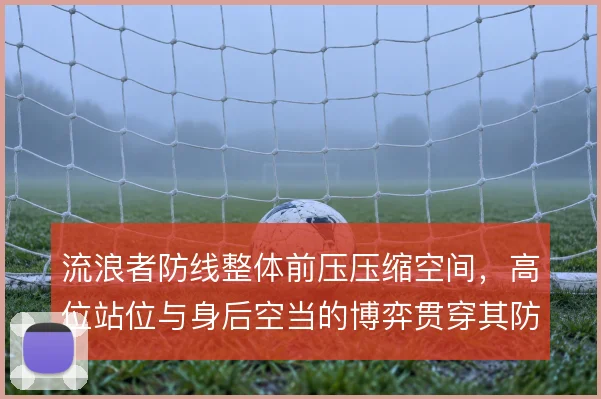 流浪者防线整体前压压缩空间,高位站位与身后空当的博弈贯穿其防守体系