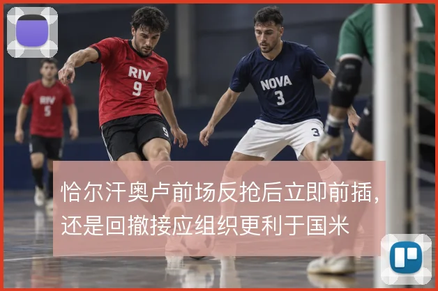 恰尔汗奥卢前场反抢后立即前插，还是回撤接应组织更利于国米
