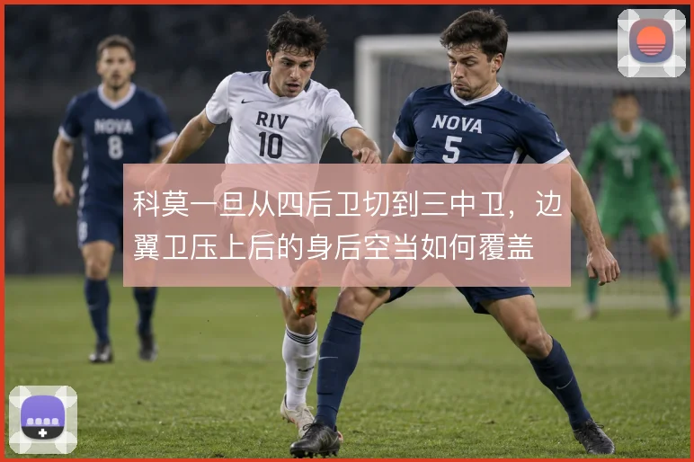 科莫一旦从四后卫切到三中卫，边翼卫压上后的身后空当如何覆盖