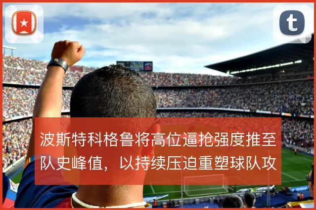 波斯特科格鲁将高位逼抢强度推至队史峰值,以持续压迫重塑球队攻防节奏