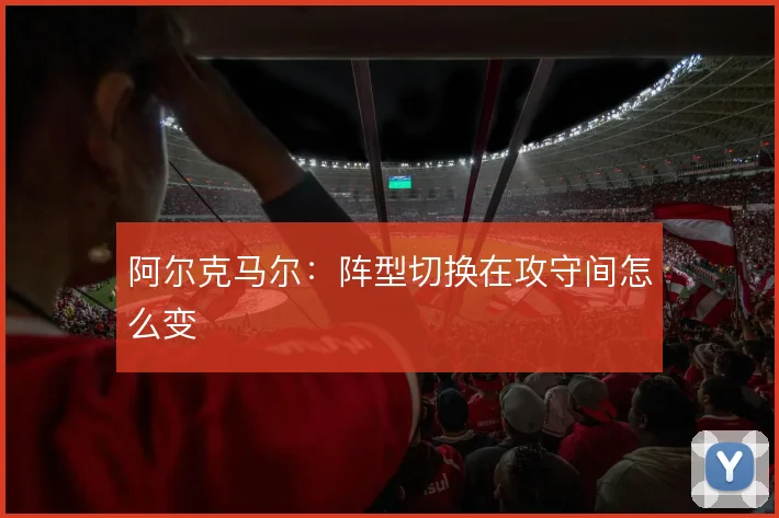 阿尔克马尔：阵型切换在攻守间怎么变