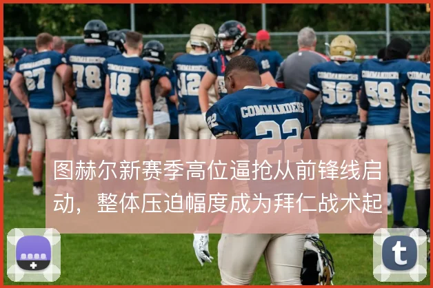 图赫尔新赛季高位逼抢从前锋线启动，整体压迫幅度成为拜仁战术起点