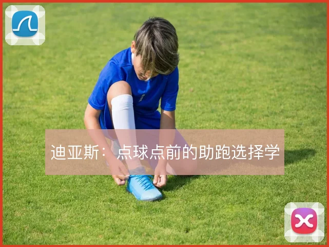 迪亚斯:点球点前的助跑选择学