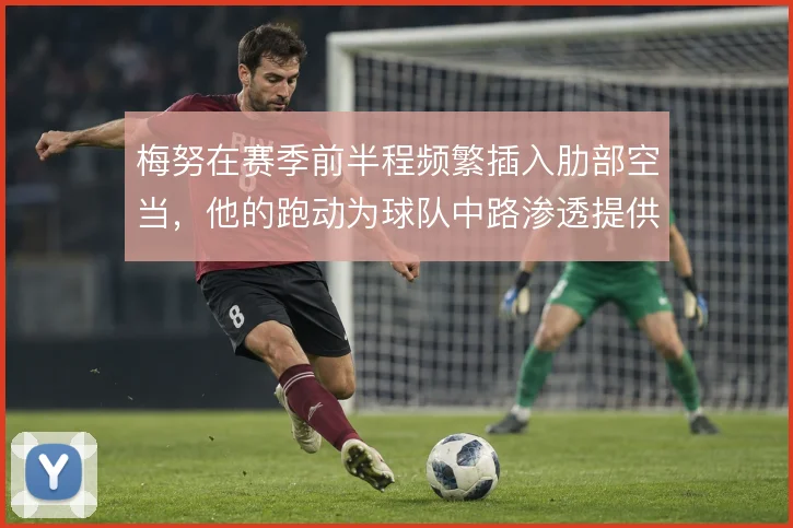 梅努在赛季前半程频繁插入肋部空当，他的跑动为球队中路渗透提供接应点