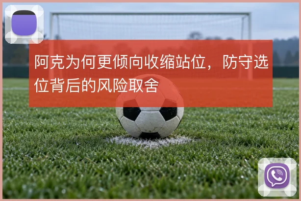 阿克为何更倾向收缩站位，防守选位背后的风险取舍