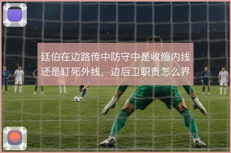 廷伯在边路传中防守中是收缩内线还是盯死外线，边后卫职责怎么界定