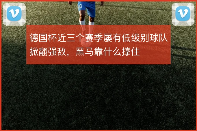德国杯近三个赛季屡有低级别球队掀翻强敌，黑马靠什么撑住