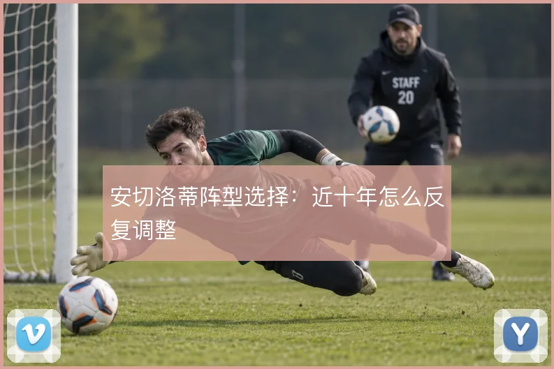 安切洛蒂阵型选择:近十年怎么反复调整