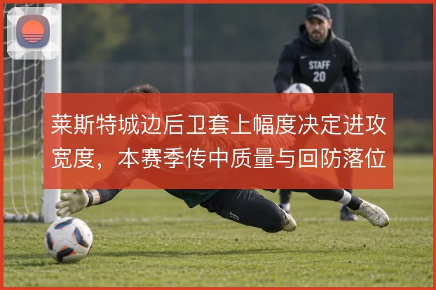 莱斯特城边后卫套上幅度决定进攻宽度，本赛季传中质量与回防落位形成联动