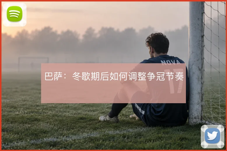 巴萨：冬歇期后如何调整争冠节奏