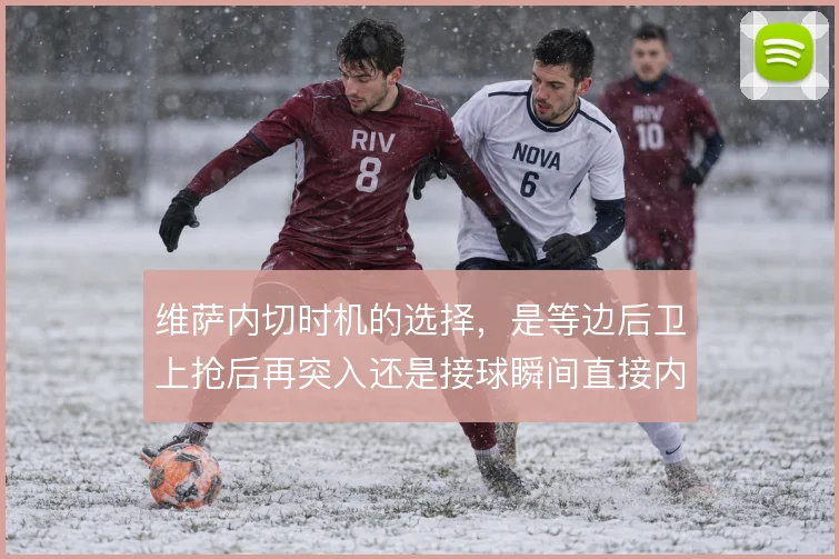 维萨内切时机的选择，是等边后卫上抢后再突入还是接球瞬间直接内切