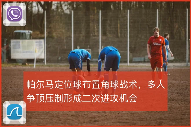 帕尔马定位球布置角球战术,多人争顶压制形成二次进攻机会