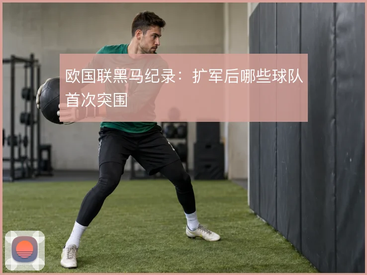 欧国联黑马纪录：扩军后哪些球队首次突围