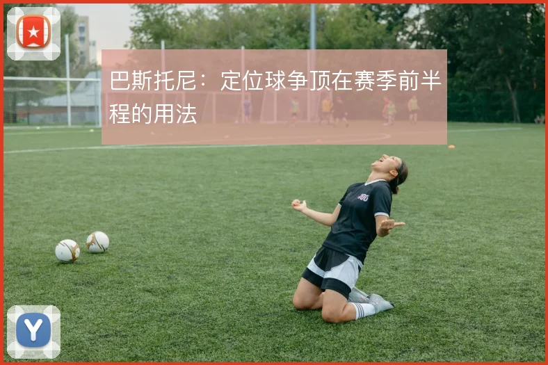 巴斯托尼：定位球争顶在赛季前半程的用法